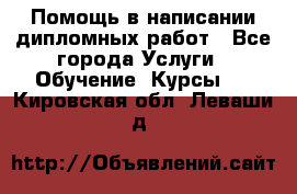 Помощь в написании дипломных работ - Все города Услуги » Обучение. Курсы   . Кировская обл.,Леваши д.